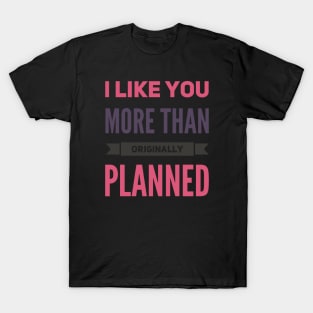 I like you more than originally planned T-Shirt